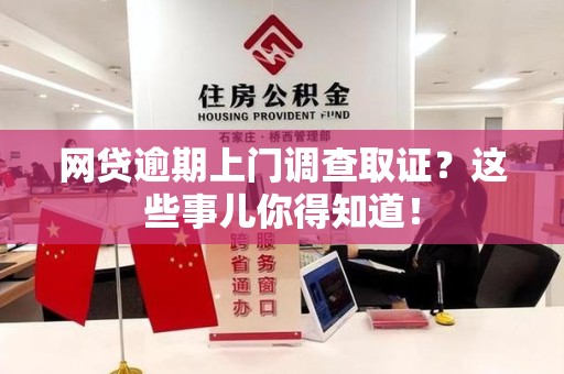 长泰网贷逾期上门调查取证？这些事儿你得知道！