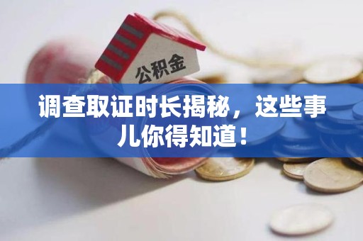 长泰调查取证时长揭秘，这些事儿你得知道！