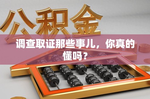 长泰调查取证那些事儿，你真的懂吗？