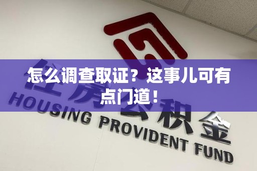 长泰怎么调查取证？这事儿可有点门道！