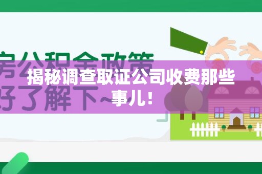 长泰揭秘调查取证公司收费那些事儿！