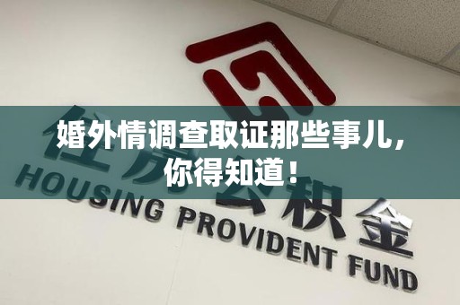 长泰婚外情调查取证那些事儿，你得知道！