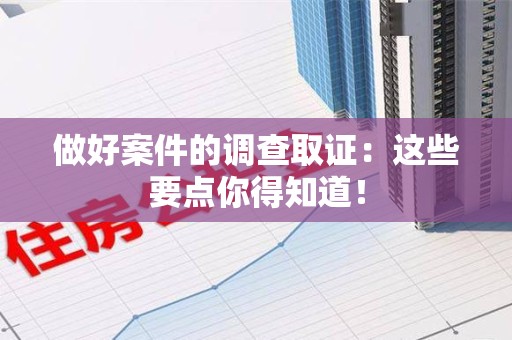 长泰做好案件的调查取证：这些要点你得知道！