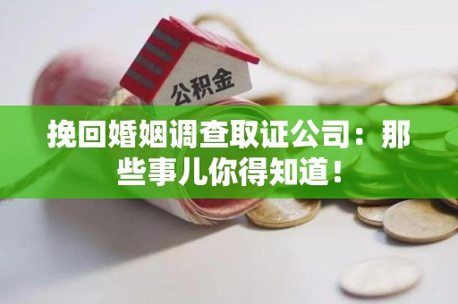 长泰挽回婚姻调查取证公司：那些事儿你得知道！