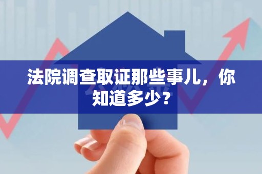 长泰法院调查取证那些事儿，你知道多少？