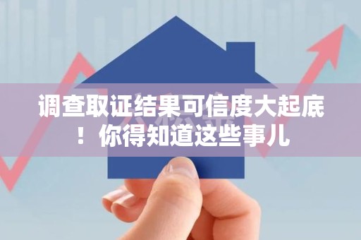 长泰调查取证结果可信度大起底！你得知道这些事儿