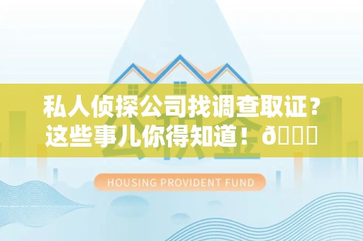 长泰私人侦探公司找调查取证？这些事儿你得知道！😎