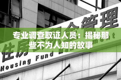 长泰专业调查取证人员：揭秘那些不为人知的故事