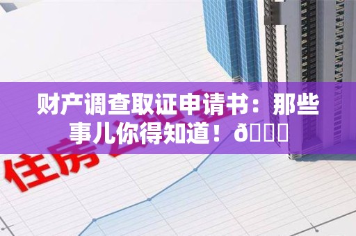 长泰财产调查取证申请书：那些事儿你得知道！😎