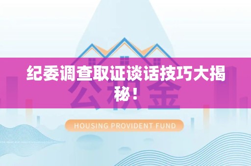 长泰纪委调查取证谈话技巧大揭秘！