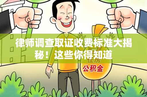 长泰律师调查取证收费标准大揭秘！这些你得知道