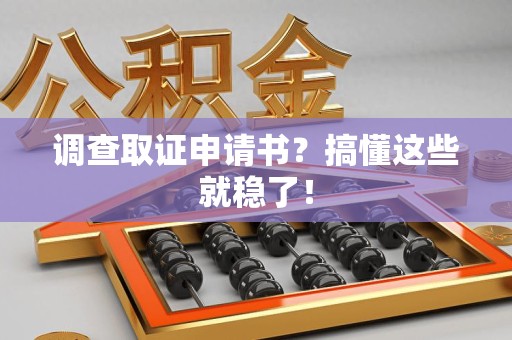 长泰调查取证申请书？搞懂这些就稳了！