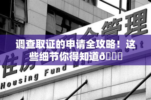 长泰调查取证的申请全攻略！这些细节你得知道😎