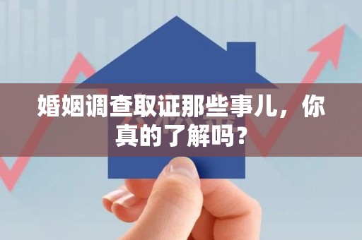 长泰婚姻调查取证那些事儿，你真的了解吗？