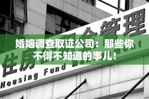 长泰婚姻调查取证公司：那些你不得不知道的事儿！