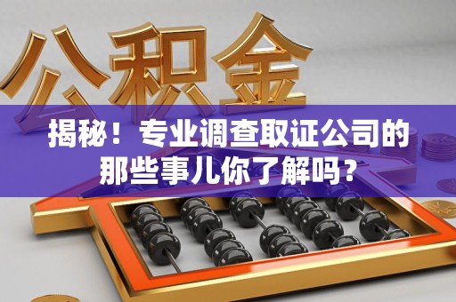 长泰揭秘！专业调查取证公司的那些事儿你了解吗？