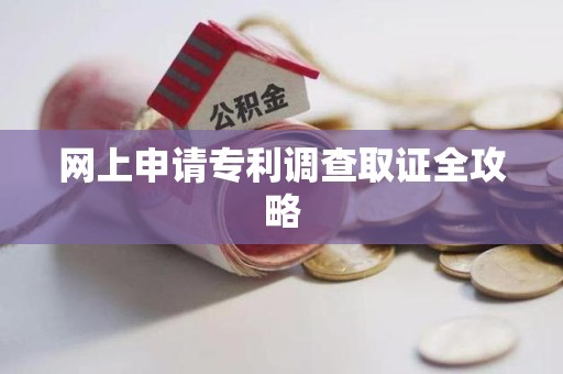 长泰网上申请专利调查取证全攻略