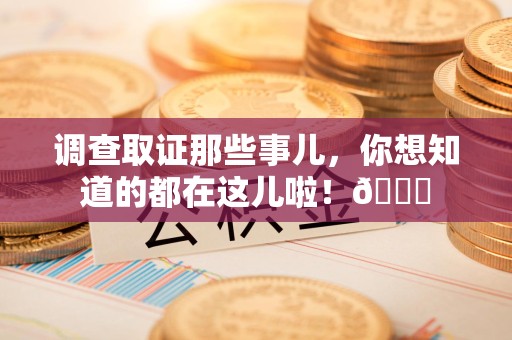 长泰调查取证那些事儿，你想知道的都在这儿啦！😎