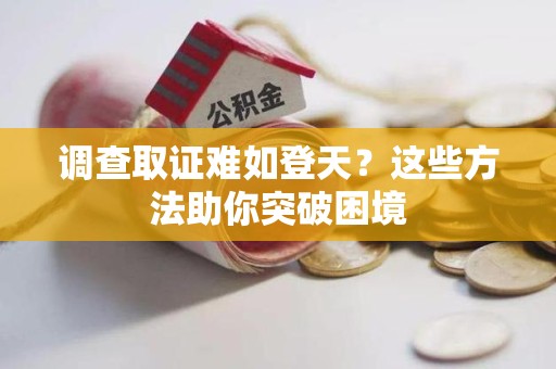 长泰调查取证难如登天？这些方法助你突破困境