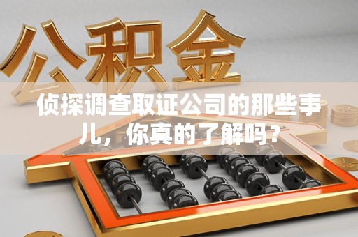 长泰侦探调查取证公司的那些事儿，你真的了解吗？