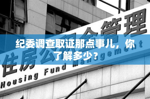 长泰纪委调查取证那点事儿，你了解多少？