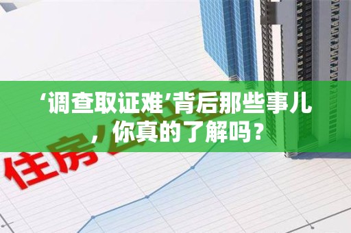 长泰‘调查取证难’背后那些事儿，你真的了解吗？