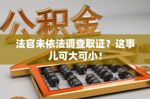 长泰法官未依法调查取证？这事儿可大可小！