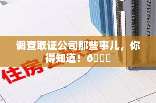 长泰调查取证公司那些事儿，你得知道！😎