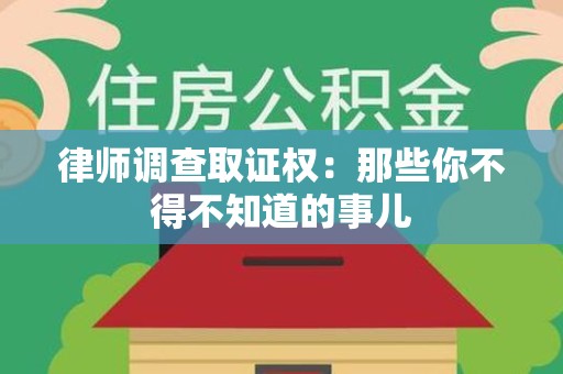 长泰律师调查取证权：那些你不得不知道的事儿