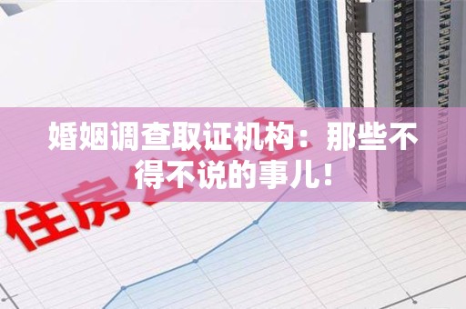 长泰婚姻调查取证机构：那些不得不说的事儿！