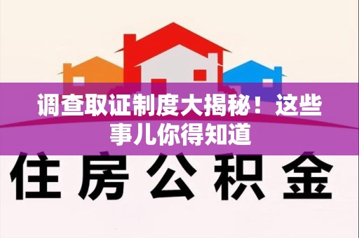 长泰调查取证制度大揭秘！这些事儿你得知道