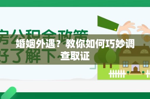 长泰婚姻外遇？教你如何巧妙调查取证