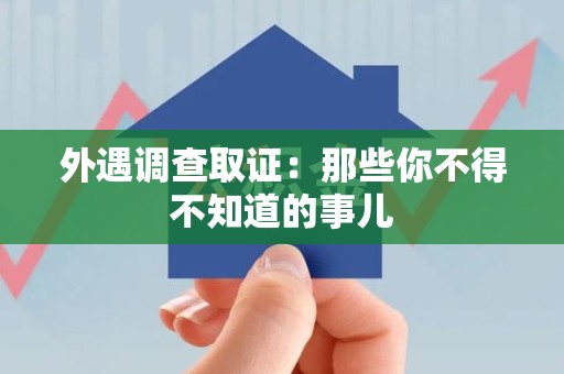 长泰外遇调查取证：那些你不得不知道的事儿