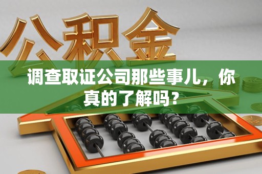 长泰调查取证公司那些事儿，你真的了解吗？