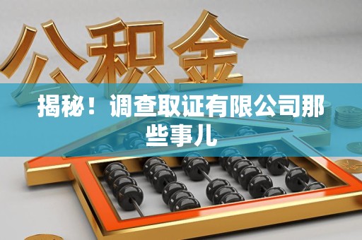 长泰揭秘！调查取证有限公司那些事儿
