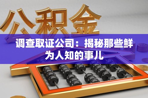 长泰调查取证公司：揭秘那些鲜为人知的事儿