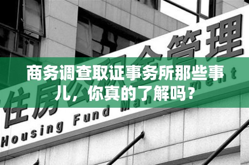 长泰商务调查取证事务所那些事儿，你真的了解吗？