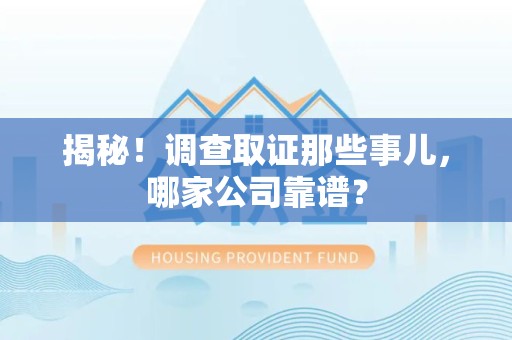 长泰揭秘！调查取证那些事儿，哪家公司靠谱？