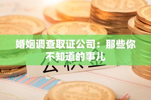 长泰婚姻调查取证公司：那些你不知道的事儿