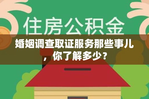 长泰婚姻调查取证服务那些事儿，你了解多少？