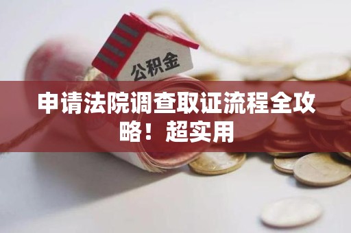 长泰申请法院调查取证流程全攻略！超实用