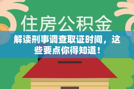 长泰解读刑事调查取证时间，这些要点你得知道！