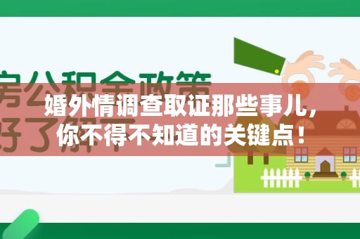 长泰婚外情调查取证那些事儿，你不得不知道的关键点！