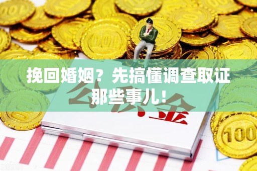 长泰挽回婚姻？先搞懂调查取证那些事儿！