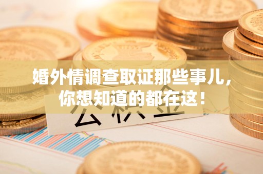 长泰婚外情调查取证那些事儿，你想知道的都在这！