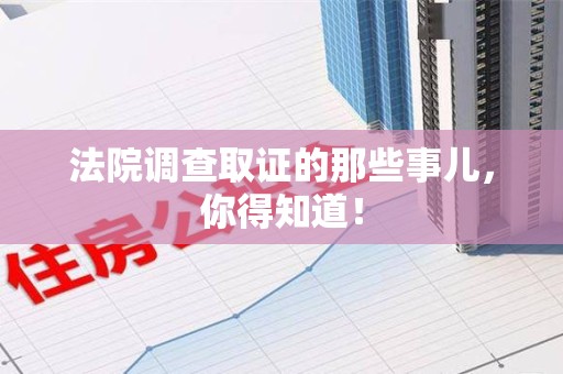 长泰法院调查取证的那些事儿，你得知道！