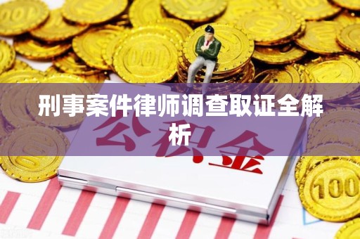 长泰刑事案件律师调查取证全解析