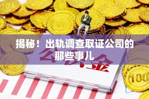 长泰揭秘！出轨调查取证公司的那些事儿
