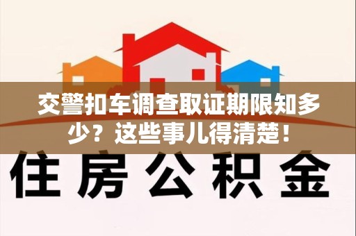 长泰交警扣车调查取证期限知多少？这些事儿得清楚！