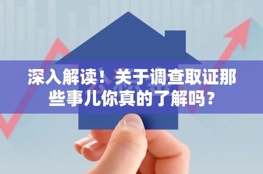 长泰深入解读！关于调查取证那些事儿你真的了解吗？